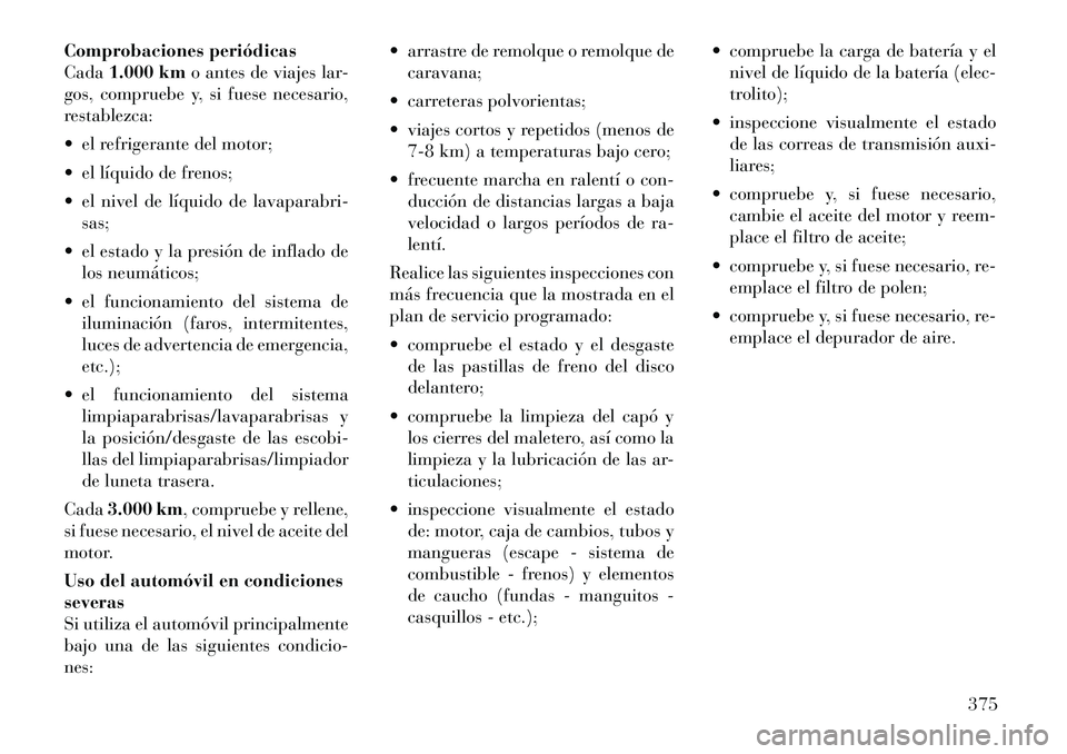 Lancia Voyager 2011 Manual de Empleo y Cuidado (in Spanish) Comprobaciones periódicas Cada1.000 km o antes de viajes lar-
gos, compruebe y, si fuese necesario,
restablezca:
el refrigerante del motor;
el líquido de frenos;
el nivel de líquido de lavap Lancia Voyager 2011 Manual de Empleo y Cuidado (in Spanish) Comprobaciones periódicas Cada1.000 km o antes de viajes lar-
gos, compruebe y, si fuese necesario,
restablezca:
el refrigerante del motor;
el líquido de frenos;
el nivel de líquido de lavap