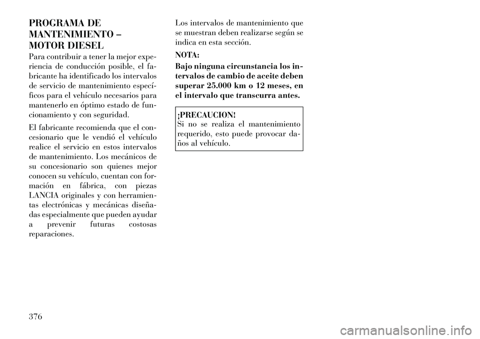 Lancia Voyager 2011 Manual de Empleo y Cuidado (in Spanish) PROGRAMA DE
MANTENIMIENTO –
MOTOR DIESEL
Para contribuir a tener la mejor expe-
riencia de conducción posible, el fa-
bricante ha identificado los intervalos
de servicio de mantenimiento especí Lancia Voyager 2011 Manual de Empleo y Cuidado (in Spanish) PROGRAMA DE
MANTENIMIENTO –
MOTOR DIESEL
Para contribuir a tener la mejor expe-
riencia de conducción posible, el fa-
bricante ha identificado los intervalos
de servicio de mantenimiento especí