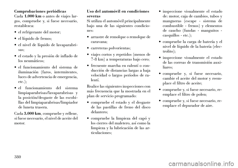 Lancia Voyager 2011 Manual de Empleo y Cuidado (in Spanish) Comprobaciones periódicas Cada1.000 km o antes de viajes lar-
gos, compruebe y, si fuese necesario,
restablezca:
el refrigerante del motor;
el líquido de frenos;
el nivel de líquido de lavap Lancia Voyager 2011 Manual de Empleo y Cuidado (in Spanish) Comprobaciones periódicas Cada1.000 km o antes de viajes lar-
gos, compruebe y, si fuese necesario,
restablezca:
el refrigerante del motor;
el líquido de frenos;
el nivel de líquido de lavap
