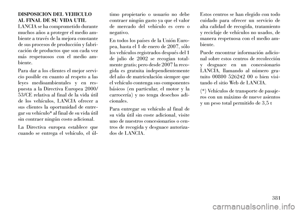 Lancia Voyager 2011 Manual de Empleo y Cuidado (in Spanish) DISPOSICION DEL VEHICULO
AL FINAL DE SU VIDA UTIL
LANCIA se ha comprometido durante
muchos años a proteger el medio am-
biente a través de la mejora constante
de sus procesos de producción y fabri Lancia Voyager 2011 Manual de Empleo y Cuidado (in Spanish) DISPOSICION DEL VEHICULO
AL FINAL DE SU VIDA UTIL
LANCIA se ha comprometido durante
muchos años a proteger el medio am-
biente a través de la mejora constante
de sus procesos de producción y fabri