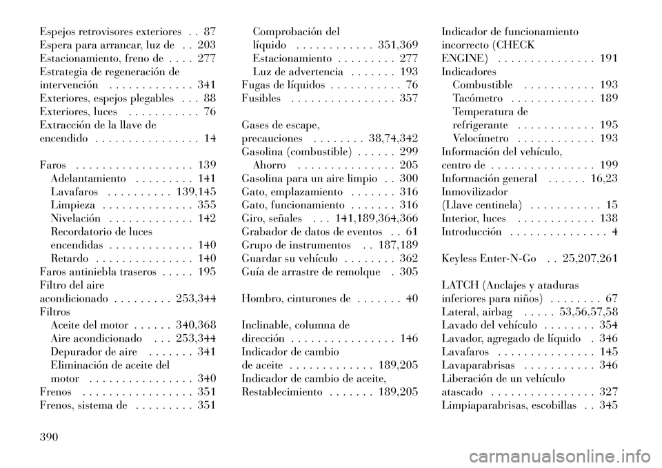 Lancia Voyager 2011 Manual de Empleo y Cuidado (in Spanish) Espejos retrovisores exteriores . . 87
Espera para arrancar, luz de . . 203
Estacionamiento, freno de . . . . 277
Estrategia de regeneración de
intervención . . . . . . . . . . . . . 341
Exteriores Lancia Voyager 2011 Manual de Empleo y Cuidado (in Spanish) Espejos retrovisores exteriores . . 87
Espera para arrancar, luz de . . 203
Estacionamiento, freno de . . . . 277
Estrategia de regeneración de
intervención . . . . . . . . . . . . . 341
Exteriores