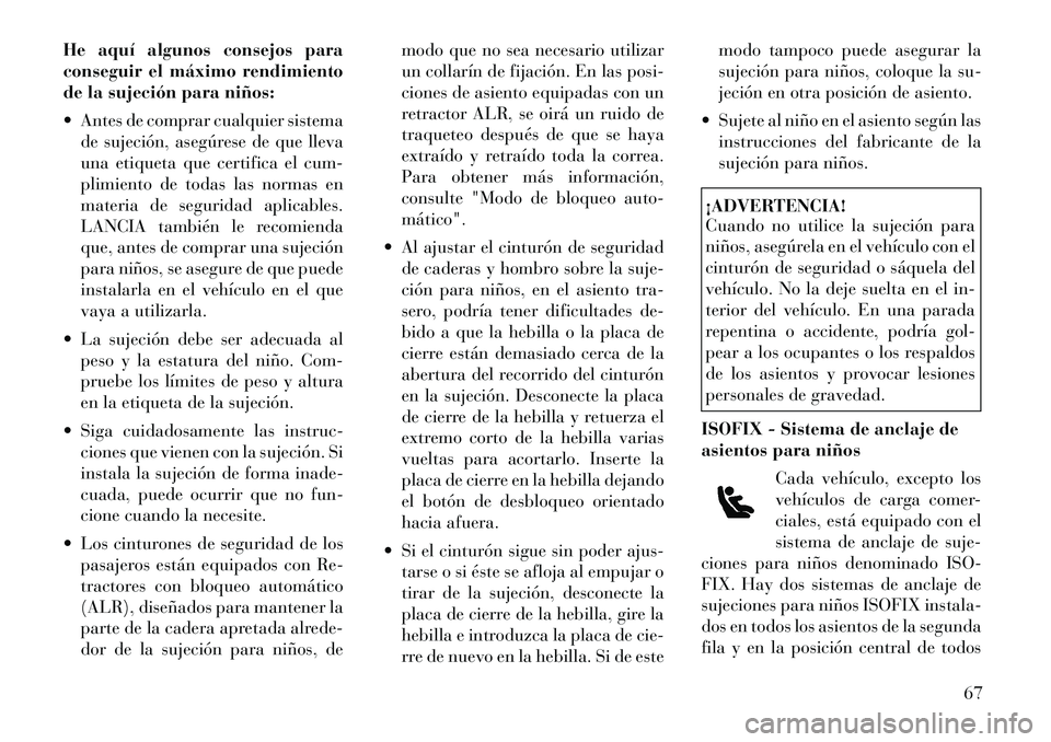 Lancia Voyager 2011 Manual de Empleo y Cuidado (in Spanish) He aquí algunos consejos para
conseguir el máximo rendimiento
de la sujeción para niños:
Antes de comprar cualquier sistemade sujeción, asegúrese de que lleva
una etiqueta que certifica el Lancia Voyager 2011 Manual de Empleo y Cuidado (in Spanish) He aquí algunos consejos para
conseguir el máximo rendimiento
de la sujeción para niños:
Antes de comprar cualquier sistemade sujeción, asegúrese de que lleva
una etiqueta que certifica el