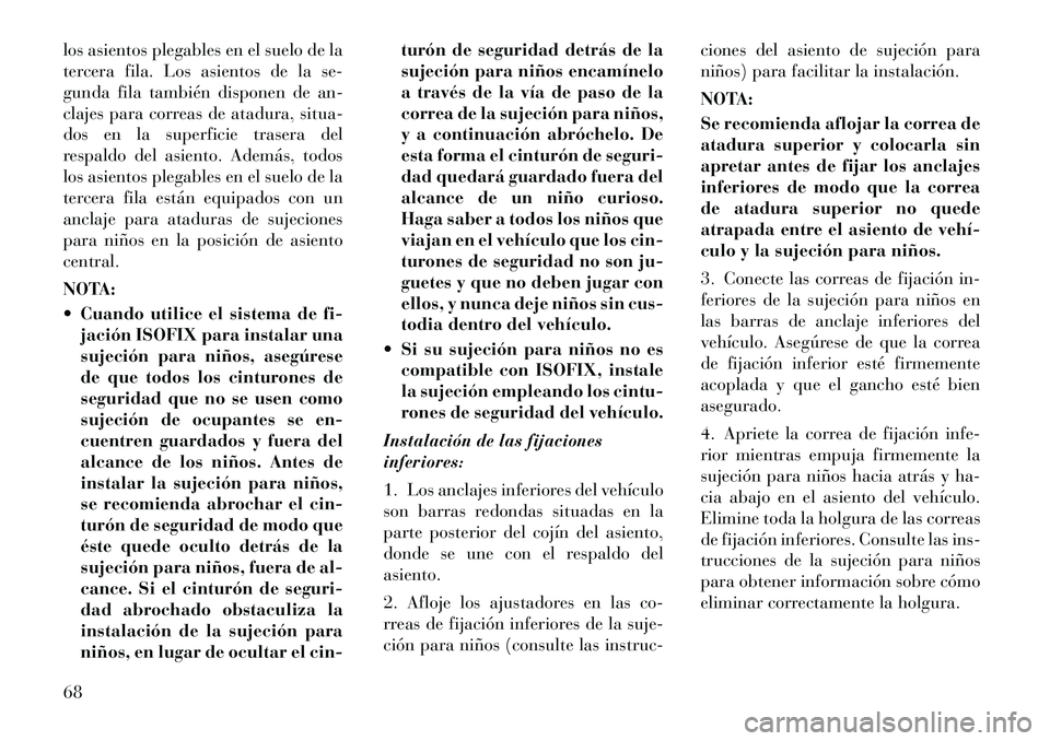 Lancia Voyager 2011 Manual de Empleo y Cuidado (in Spanish) los asientos plegables en el suelo de la
tercera fila. Los asientos de la se-
gunda fila también disponen de an-
clajes para correas de atadura, situa-
dos en la superficie trasera del
respaldo del Lancia Voyager 2011 Manual de Empleo y Cuidado (in Spanish) los asientos plegables en el suelo de la
tercera fila. Los asientos de la se-
gunda fila también disponen de an-
clajes para correas de atadura, situa-
dos en la superficie trasera del
respaldo del