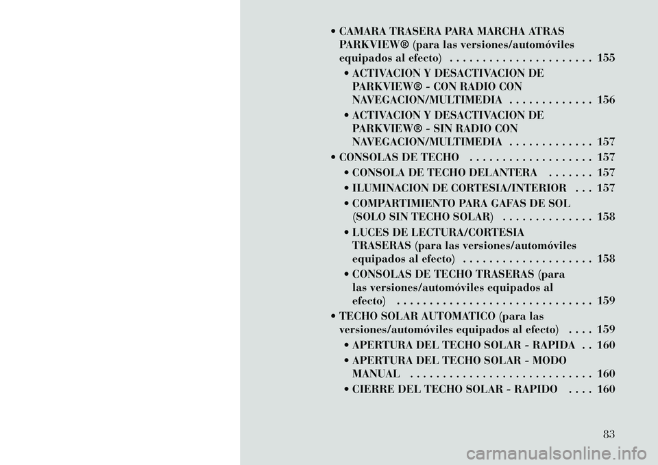 Lancia Voyager 2011 Manual de Empleo y Cuidado (in Spanish) CAMARA TRASERA PARA MARCHA ATRASPARKVIEW® (para las versiones/automóviles
equipados al efecto) . . . . . . . . . . . . . . . . . . . . . . 155
ACTIVACION Y DESACTIVACION DE PARKVIEW® - CON RAD Lancia Voyager 2011 Manual de Empleo y Cuidado (in Spanish) CAMARA TRASERA PARA MARCHA ATRASPARKVIEW® (para las versiones/automóviles
equipados al efecto) . . . . . . . . . . . . . . . . . . . . . . 155
ACTIVACION Y DESACTIVACION DE PARKVIEW® - CON RAD
