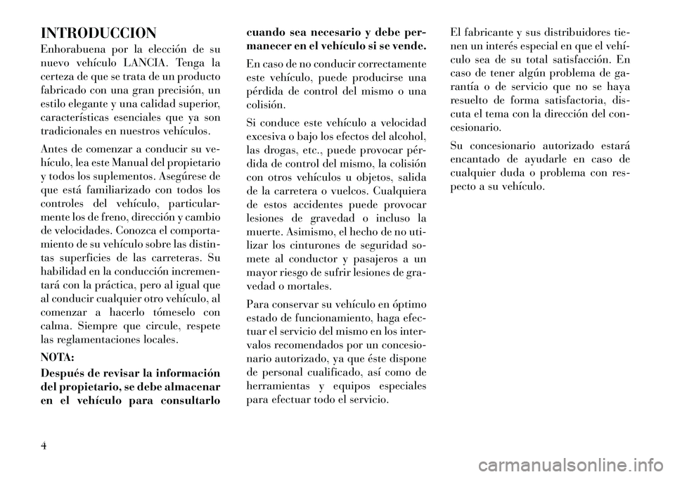 Lancia Voyager 2011 Manual de Empleo y Cuidado (in Spanish) INTRODUCCION
Enhorabuena por la elección de su
nuevo vehículo LANCIA. Tenga la
certeza de que se trata de un producto
fabricado con una gran precisión, un
estilo elegante y una calidad superior,
Lancia Voyager 2011 Manual de Empleo y Cuidado (in Spanish) INTRODUCCION
Enhorabuena por la elección de su
nuevo vehículo LANCIA. Tenga la
certeza de que se trata de un producto
fabricado con una gran precisión, un
estilo elegante y una calidad superior,