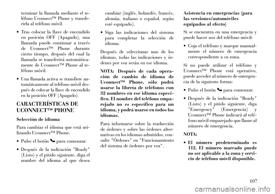 Lancia Voyager 2013  Manual de Empleo y Cuidado (in Spanish) terminar la llamada mediante el te-
léfono Uconnect™ Phone y transfe-
rirla al teléfono móvil. Tras colocar la llave de encendidoen posición OFF (Apagado), una
llamada puede continuar a través