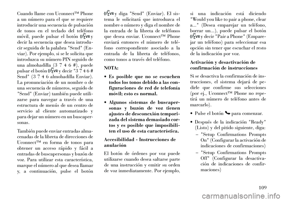 Lancia Voyager 2013  Manual de Empleo y Cuidado (in Spanish) Cuando llame con Uconnect™ Phone
a un número para el que se requiere
introducir una secuencia de pulsación
de tonos en el teclado del teléfono
móvil, puede pulsar el botón
y
decir la secuencia 