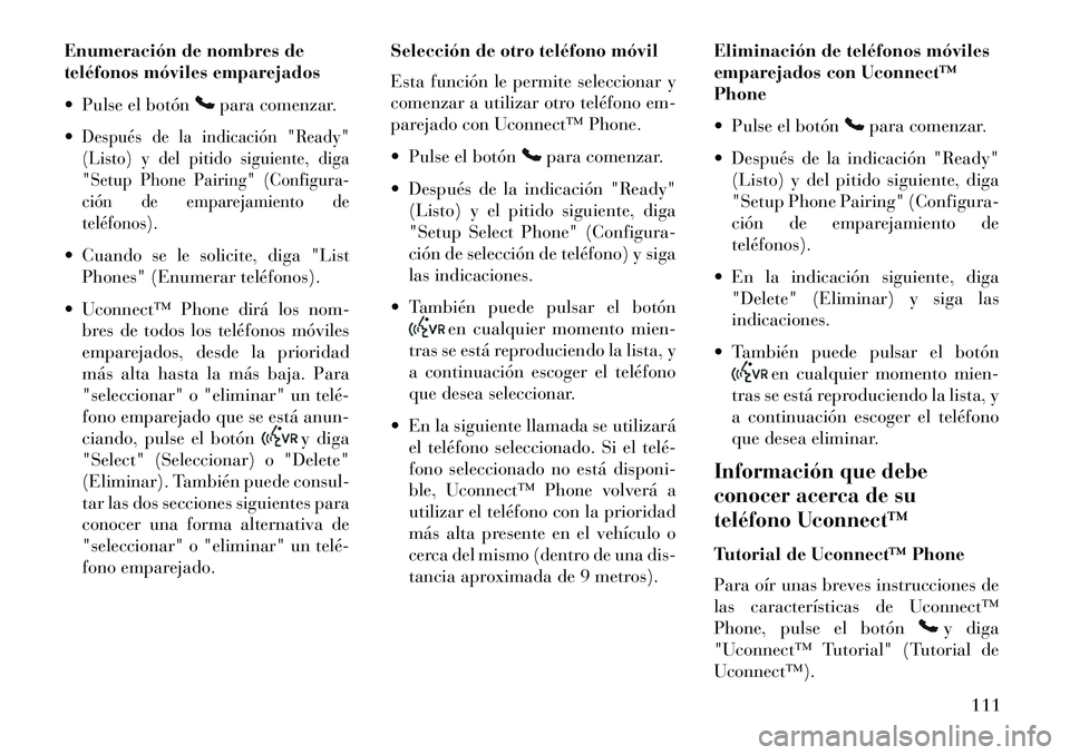 Lancia Voyager 2013  Manual de Empleo y Cuidado (in Spanish) Enumeración de nombres de
teléfonos móviles emparejados
 Pulse el botón
para comenzar.

Después de la indicación "Ready"
(Listo) y del pitido siguiente, diga
"Setup Phone Pairing" (Configura-
