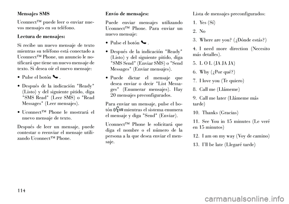 Lancia Voyager 2013  Manual de Empleo y Cuidado (in Spanish) Mensajes SMS
Uconnect™ puede leer o enviar nue-
vos mensajes en su teléfono.
Lectura de mensajes:
Si recibe un nuevo mensaje de texto
mientras su teléfono está conectado a
Uconnect™ Phone, un a