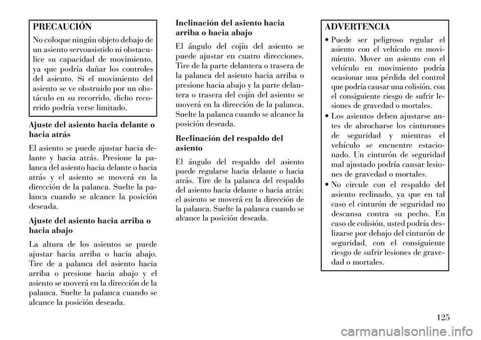 Lancia Voyager 2013 Manual de Empleo y Cuidado (in Spanish) PRECAUCIÓN
No coloque ningún objeto debajo de
un asiento servoasistido ni obstacu-
lice su capacidad de movimiento,
ya que podría dañar los controles
del asiento. Si el movimiento del
asiento se v Lancia Voyager 2013 Manual de Empleo y Cuidado (in Spanish) PRECAUCIÓN
No coloque ningún objeto debajo de
un asiento servoasistido ni obstacu-
lice su capacidad de movimiento,
ya que podría dañar los controles
del asiento. Si el movimiento del
asiento se v