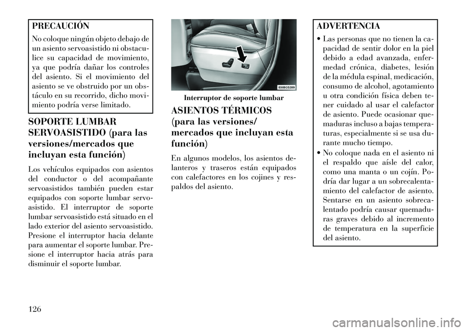 Lancia Voyager 2013 Manual de Empleo y Cuidado (in Spanish) PRECAUCIÓN
No coloque ningún objeto debajo de
un asiento servoasistido ni obstacu-
lice su capacidad de movimiento,
ya que podría dañar los controles
del asiento. Si el movimiento del
asiento se v Lancia Voyager 2013 Manual de Empleo y Cuidado (in Spanish) PRECAUCIÓN
No coloque ningún objeto debajo de
un asiento servoasistido ni obstacu-
lice su capacidad de movimiento,
ya que podría dañar los controles
del asiento. Si el movimiento del
asiento se v