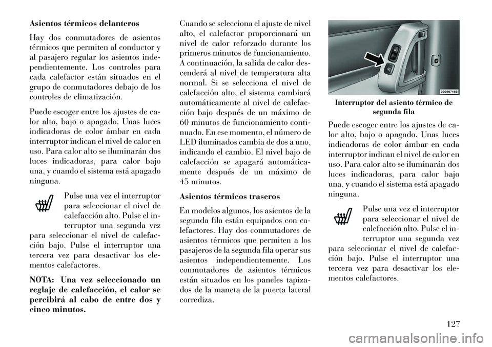Lancia Voyager 2013 Manual de Empleo y Cuidado (in Spanish) Asientos térmicos delanteros
Hay dos conmutadores de asientos
térmicos que permiten al conductor y
al pasajero regular los asientos inde-
pendientemente. Los controles para
cada calefactor están si Lancia Voyager 2013 Manual de Empleo y Cuidado (in Spanish) Asientos térmicos delanteros
Hay dos conmutadores de asientos
térmicos que permiten al conductor y
al pasajero regular los asientos inde-
pendientemente. Los controles para
cada calefactor están si