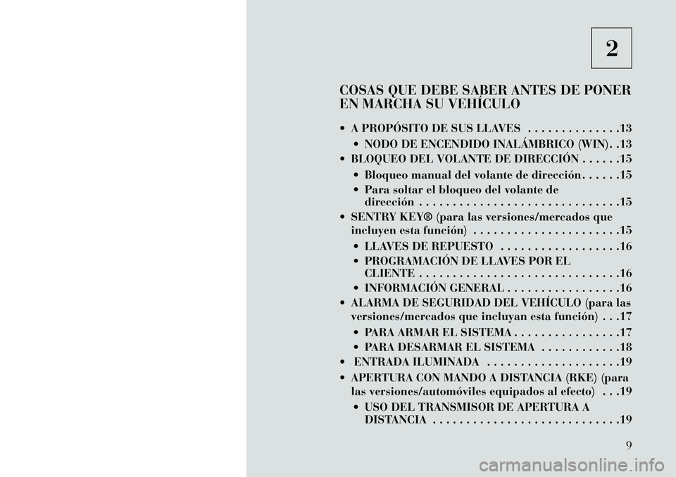Lancia Voyager 2013 Manual de Empleo y Cuidado (in Spanish) 2
COSAS QUE DEBE SABER ANTES DE PONER
EN MARCHA SU VEHÍCULO
A PROPÓSITO DE SUS LLAVES . . . . . . . . . . . . . .13 NODO DE ENCENDIDO INALÁMBRICO (WIN) . .13
BLOQUEO DEL VOLANTE DE DIRECCIÓN Lancia Voyager 2013 Manual de Empleo y Cuidado (in Spanish) 2
COSAS QUE DEBE SABER ANTES DE PONER
EN MARCHA SU VEHÍCULO
A PROPÓSITO DE SUS LLAVES . . . . . . . . . . . . . .13 NODO DE ENCENDIDO INALÁMBRICO (WIN) . .13
BLOQUEO DEL VOLANTE DE DIRECCIÓN