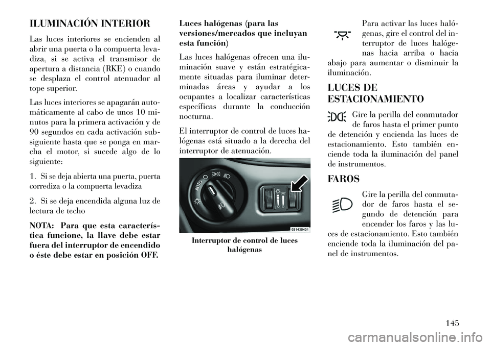 Lancia Voyager 2013 Manual de Empleo y Cuidado (in Spanish) ILUMINACIÓN INTERIOR
Las luces interiores se encienden al
abrir una puerta o la compuerta leva-
diza, si se activa el transmisor de
apertura a distancia (RKE) o cuando
se desplaza el control atenuado Lancia Voyager 2013 Manual de Empleo y Cuidado (in Spanish) ILUMINACIÓN INTERIOR
Las luces interiores se encienden al
abrir una puerta o la compuerta leva-
diza, si se activa el transmisor de
apertura a distancia (RKE) o cuando
se desplaza el control atenuado