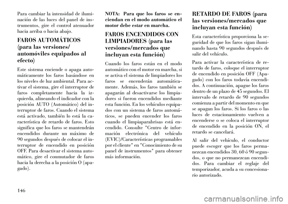 Lancia Voyager 2013 Manual de Empleo y Cuidado (in Spanish) Para cambiar la intensidad de ilumi-
nación de las luces del panel de ins-
trumentos, gire el control atenuador
hacia arriba o hacia abajo.
FAROS AUTOMÁTICOS
(para las versiones/
automóviles equipa Lancia Voyager 2013 Manual de Empleo y Cuidado (in Spanish) Para cambiar la intensidad de ilumi-
nación de las luces del panel de ins-
trumentos, gire el control atenuador
hacia arriba o hacia abajo.
FAROS AUTOMÁTICOS
(para las versiones/
automóviles equipa