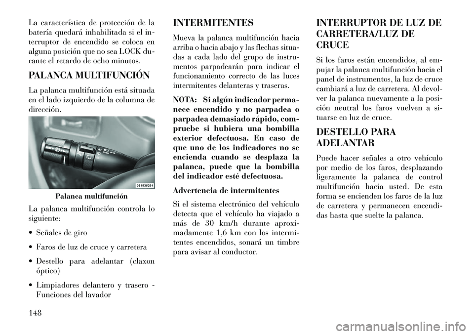 Lancia Voyager 2013 Manual de Empleo y Cuidado (in Spanish) La característica de protección de la
batería quedará inhabilitada si el in-
terruptor de encendido se coloca en
alguna posición que no sea LOCK du-
rante el retardo de ocho minutos.
PALANCA MULT Lancia Voyager 2013 Manual de Empleo y Cuidado (in Spanish) La característica de protección de la
batería quedará inhabilitada si el in-
terruptor de encendido se coloca en
alguna posición que no sea LOCK du-
rante el retardo de ocho minutos.
PALANCA MULT