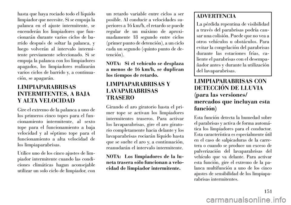 Lancia Voyager 2013 Manual de Empleo y Cuidado (in Spanish) hasta que haya rociado todo el líquido
limpiador que necesite. Si se empuja la
palanca en el ajuste intermitente, se
encenderán los limpiadores que fun-
cionarán durante varios ciclos de ba-
rrido Lancia Voyager 2013 Manual de Empleo y Cuidado (in Spanish) hasta que haya rociado todo el líquido
limpiador que necesite. Si se empuja la
palanca en el ajuste intermitente, se
encenderán los limpiadores que fun-
cionarán durante varios ciclos de ba-
rrido