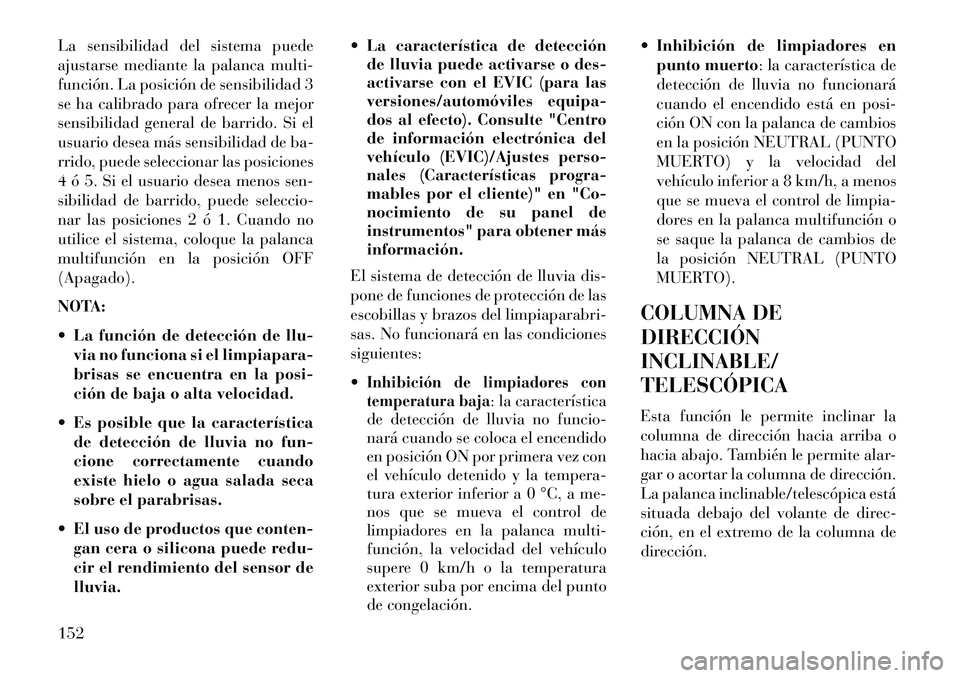 Lancia Voyager 2013 Manual de Empleo y Cuidado (in Spanish) La sensibilidad del sistema puede
ajustarse mediante la palanca multi-
función. La posición de sensibilidad 3
se ha calibrado para ofrecer la mejor
sensibilidad general de barrido. Si el
usuario des Lancia Voyager 2013 Manual de Empleo y Cuidado (in Spanish) La sensibilidad del sistema puede
ajustarse mediante la palanca multi-
función. La posición de sensibilidad 3
se ha calibrado para ofrecer la mejor
sensibilidad general de barrido. Si el
usuario des