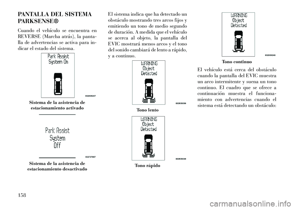 Lancia Voyager 2013  Manual de Empleo y Cuidado (in Spanish) PANTALLA DEL SISTEMA
PARKSENSE®
Cuando el vehículo se encuentra en
REVERSE (Marcha atrás), la panta-
lla de advertencias se activa para in-
dicar el estado del sistema.El sistema indica que ha dete