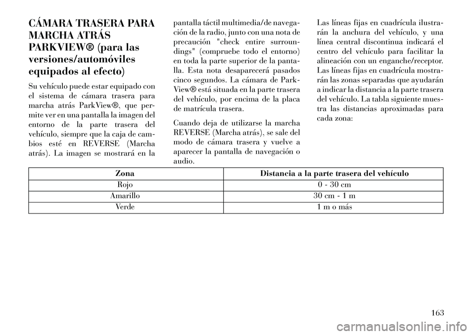 Lancia Voyager 2013 Manual de Empleo y Cuidado (in Spanish) CÁMARA TRASERA PARA
MARCHA ATRÁS
PARKVIEW® (para las
versiones/automóviles
equipados al efecto)
Su vehículo puede estar equipado con
el sistema de cámara trasera para
marcha atrás ParkView®, q Lancia Voyager 2013 Manual de Empleo y Cuidado (in Spanish) CÁMARA TRASERA PARA
MARCHA ATRÁS
PARKVIEW® (para las
versiones/automóviles
equipados al efecto)
Su vehículo puede estar equipado con
el sistema de cámara trasera para
marcha atrás ParkView®, q