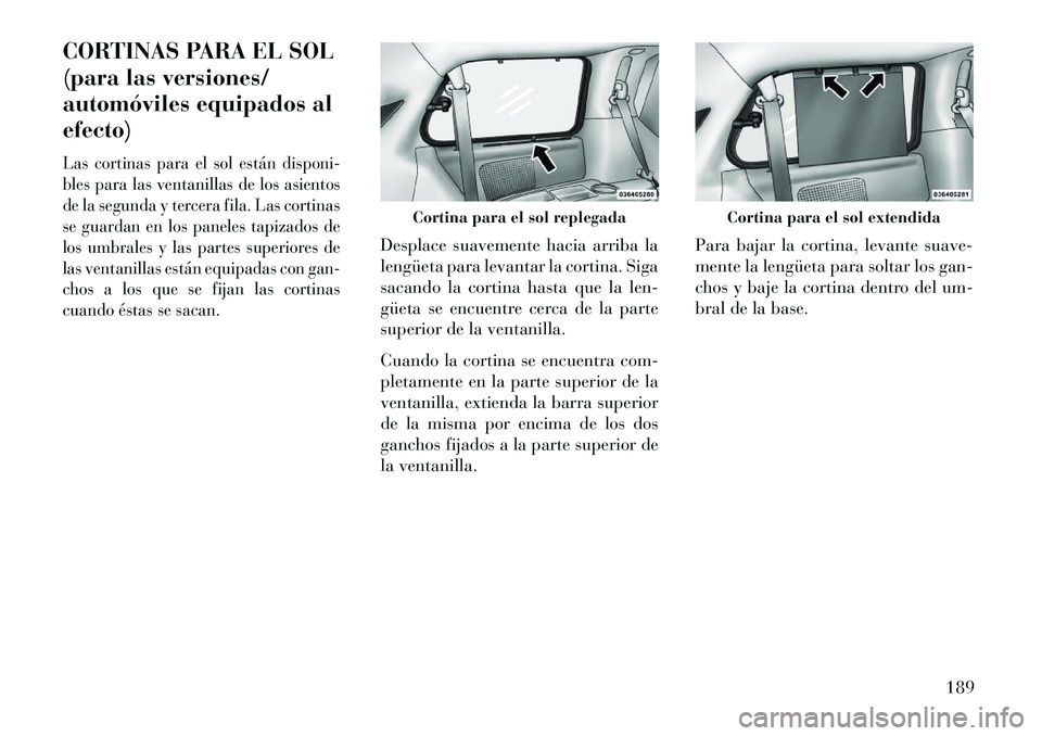 Lancia Voyager 2013  Manual de Empleo y Cuidado (in Spanish) CORTINAS PARA EL SOL
(para las versiones/
automóviles equipados al
efecto)Las cortinas para el sol están disponi-
bles para las ventanillas de los asientos
de la segunda y tercera fila. Las cortinas