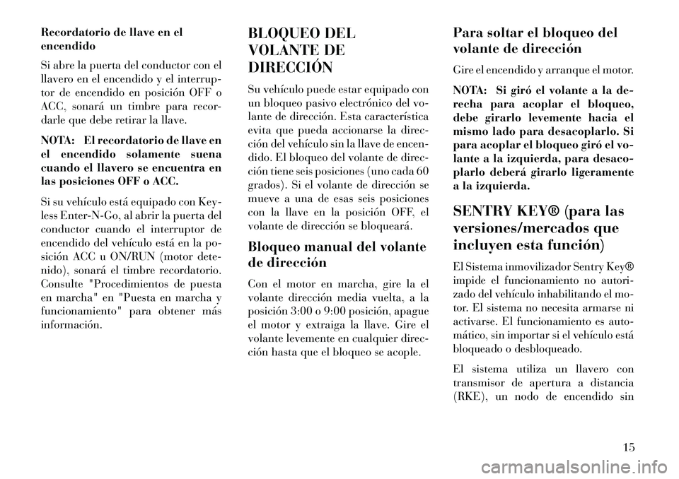 Lancia Voyager 2013 Manual de Empleo y Cuidado (in Spanish) Recordatorio de llave en el
encendido
Si abre la puerta del conductor con el
llavero en el encendido y el interrup-
tor de encendido en posición OFF o
ACC, sonará un timbre para recor-
darle que deb Lancia Voyager 2013 Manual de Empleo y Cuidado (in Spanish) Recordatorio de llave en el
encendido
Si abre la puerta del conductor con el
llavero en el encendido y el interrup-
tor de encendido en posición OFF o
ACC, sonará un timbre para recor-
darle que deb