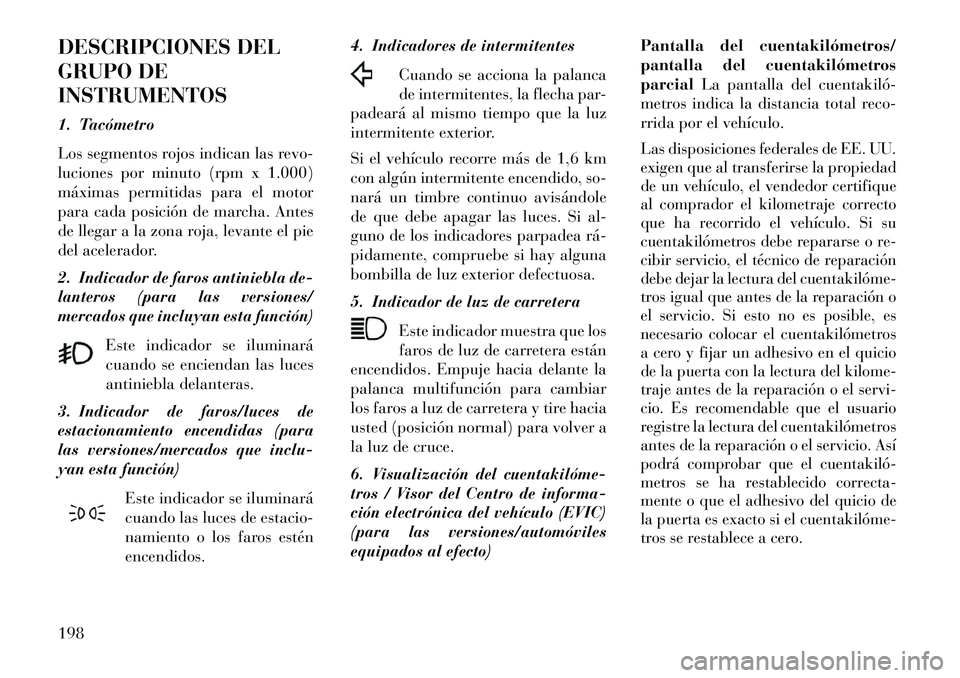 Lancia Voyager 2013 Manual de Empleo y Cuidado (in Spanish) DESCRIPCIONES DEL
GRUPO DE
INSTRUMENTOS
1. Tacómetro
Los segmentos rojos indican las revo-
luciones por minuto (rpm x 1.000)
máximas permitidas para el motor
para cada posición de marcha. Antes
de Lancia Voyager 2013 Manual de Empleo y Cuidado (in Spanish) DESCRIPCIONES DEL
GRUPO DE
INSTRUMENTOS
1. Tacómetro
Los segmentos rojos indican las revo-
luciones por minuto (rpm x 1.000)
máximas permitidas para el motor
para cada posición de marcha. Antes
de