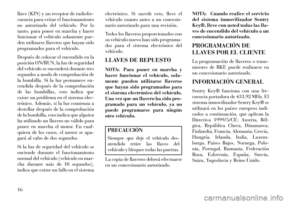 Lancia Voyager 2013 Manual de Empleo y Cuidado (in Spanish) llave (KIN) y un receptor de radiofre-
cuencia para evitar el funcionamiento
no autorizado del vehículo. Por lo
tanto, para poner en marcha y hacer
funcionar el vehículo solamente pue-
den utilizars Lancia Voyager 2013 Manual de Empleo y Cuidado (in Spanish) llave (KIN) y un receptor de radiofre-
cuencia para evitar el funcionamiento
no autorizado del vehículo. Por lo
tanto, para poner en marcha y hacer
funcionar el vehículo solamente pue-
den utilizars