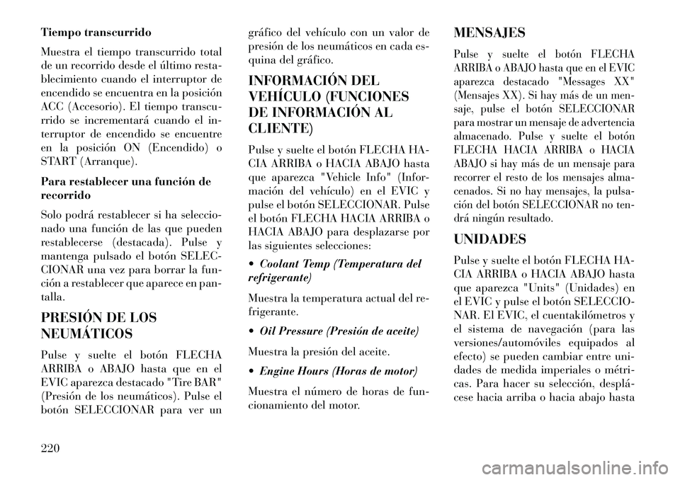 Lancia Voyager 2013 Manual de Empleo y Cuidado (in Spanish) Tiempo transcurrido
Muestra el tiempo transcurrido total
de un recorrido desde el último resta-
blecimiento cuando el interruptor de
encendido se encuentra en la posición
ACC (Accesorio). El tiempo Lancia Voyager 2013 Manual de Empleo y Cuidado (in Spanish) Tiempo transcurrido
Muestra el tiempo transcurrido total
de un recorrido desde el último resta-
blecimiento cuando el interruptor de
encendido se encuentra en la posición
ACC (Accesorio). El tiempo