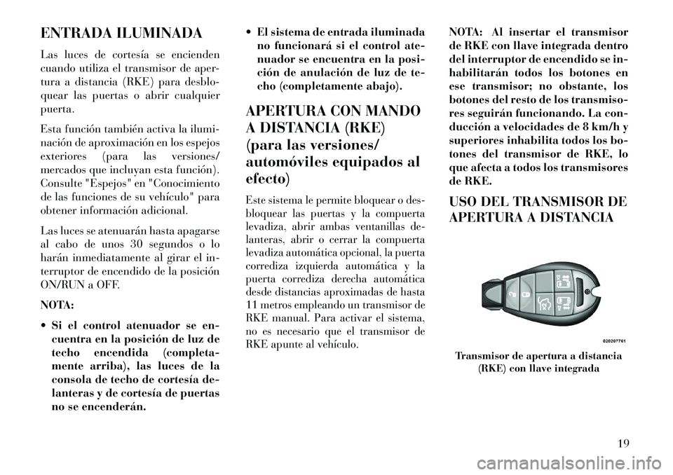 Lancia Voyager 2013 Manual de Empleo y Cuidado (in Spanish) ENTRADA ILUMINADA
Las luces de cortesía se encienden
cuando utiliza el transmisor de aper-
tura a distancia (RKE) para desblo-
quear las puertas o abrir cualquier
puerta.
Esta función también activ Lancia Voyager 2013 Manual de Empleo y Cuidado (in Spanish) ENTRADA ILUMINADA
Las luces de cortesía se encienden
cuando utiliza el transmisor de aper-
tura a distancia (RKE) para desblo-
quear las puertas o abrir cualquier
puerta.
Esta función también activ