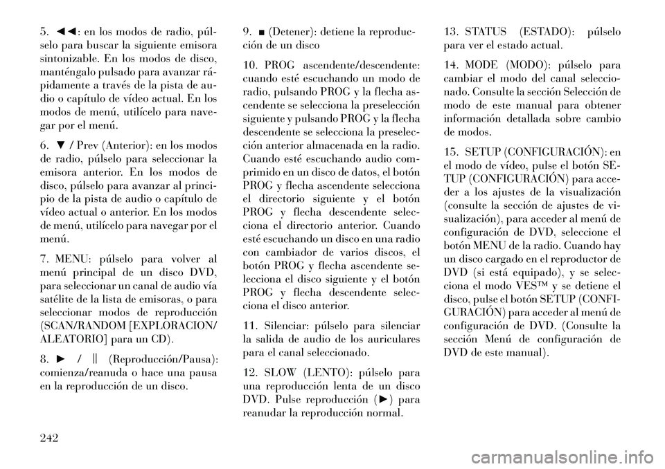 Lancia Voyager 2013 Manual de Empleo y Cuidado (in Spanish) 5.◄◄: en los modos de radio, púl
selo para buscar la siguiente emisora
sintonizable. En los modos de disco,
manténgalo pulsado para avanzar rá
pidamente a través de la pista de au-
dio o c Lancia Voyager 2013 Manual de Empleo y Cuidado (in Spanish) 5.◄◄: en los modos de radio, púl
selo para buscar la siguiente emisora
sintonizable. En los modos de disco,
manténgalo pulsado para avanzar rá
pidamente a través de la pista de au-
dio o c