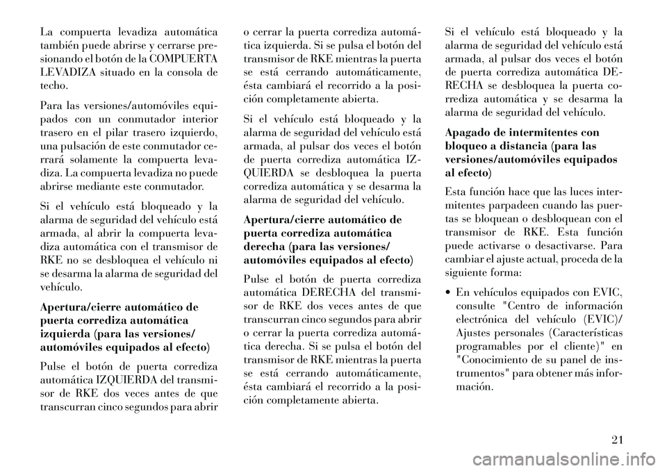 Lancia Voyager 2013 Manual de Empleo y Cuidado (in Spanish) La compuerta levadiza automática
también puede abrirse y cerrarse pre-
sionando el botón de la COMPUERTA
LEVADIZA situado en la consola de
techo.
Para las versiones/automóviles equi-
pados con un Lancia Voyager 2013 Manual de Empleo y Cuidado (in Spanish) La compuerta levadiza automática
también puede abrirse y cerrarse pre-
sionando el botón de la COMPUERTA
LEVADIZA situado en la consola de
techo.
Para las versiones/automóviles equi-
pados con un