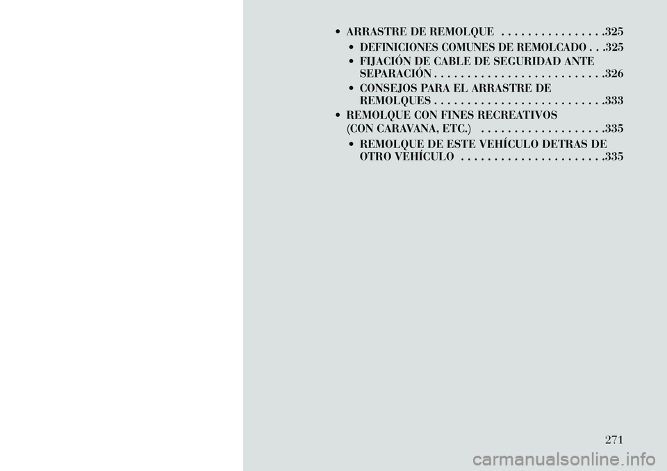 Lancia Voyager 2013  Manual de Empleo y Cuidado (in Spanish)  ARRASTRE DE REMOLQUE . . . . . . . . . . . . . . . .325
DEFINICIONES COMUNES DE REMOLCADO . . .325 FIJACIÓN DE CABLE DE SEGURIDAD ANTESEPARACIÓN . . . . . . . . . . . . . . . . . . . . . . . . .