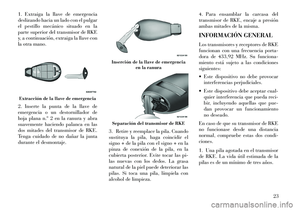 Lancia Voyager 2013 Manual de Empleo y Cuidado (in Spanish) 1. Extraiga la llave de emergencia
deslizando hacia un lado con el pulgar
el pestillo mecánico situado en la
parte superior del transmisor de RKE
y, a continuación, extraiga la llave con
la otra man Lancia Voyager 2013 Manual de Empleo y Cuidado (in Spanish) 1. Extraiga la llave de emergencia
deslizando hacia un lado con el pulgar
el pestillo mecánico situado en la
parte superior del transmisor de RKE
y, a continuación, extraiga la llave con
la otra man