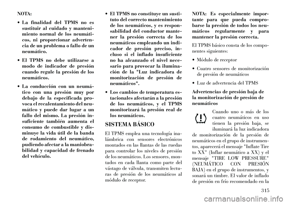 Lancia Voyager 2013 Manual de Empleo y Cuidado (in Spanish) NOTA:
La finalidad del TPMS no essustituir al cuidado y manteni-
miento normal de los neumáti
cos, ni proporcionar adverten-
cia de un problema o fallo de un
neumático.
El TPMS no debe utiliza Lancia Voyager 2013 Manual de Empleo y Cuidado (in Spanish) NOTA:
La finalidad del TPMS no essustituir al cuidado y manteni-
miento normal de los neumáti
cos, ni proporcionar adverten-
cia de un problema o fallo de un
neumático.
El TPMS no debe utiliza