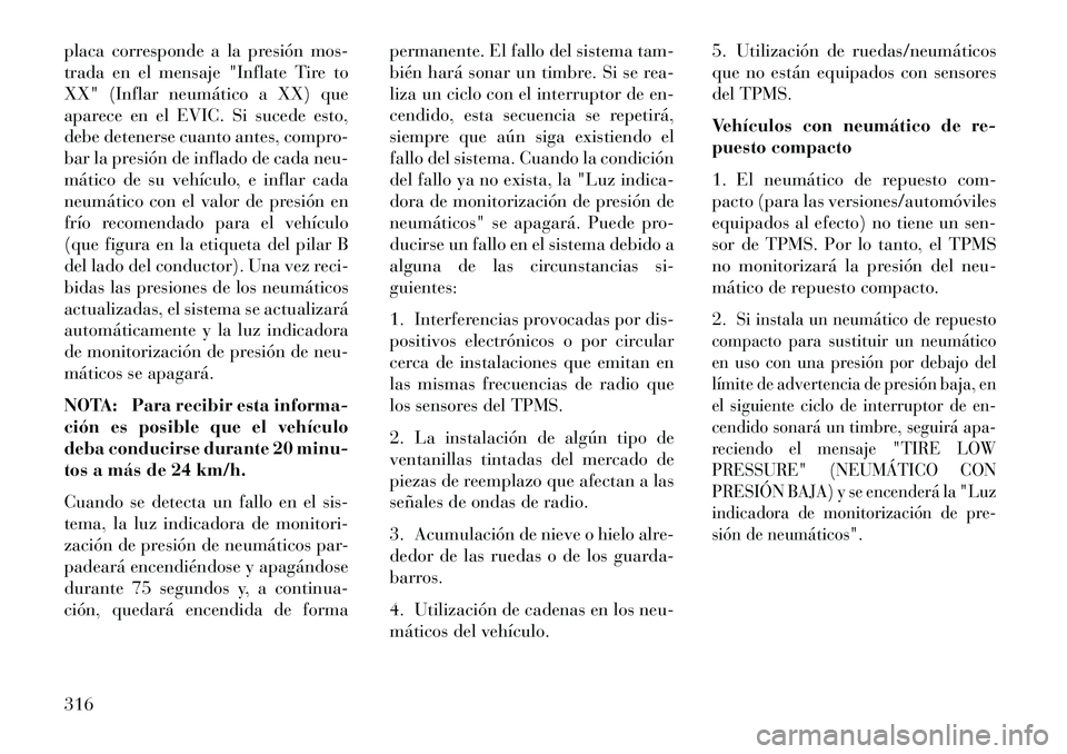 Lancia Voyager 2013 Manual de Empleo y Cuidado (in Spanish) placa corresponde a la presión mos-
trada en el mensaje "Inflate Tire to
XX" (Inflar neumático a XX) que
aparece en el EVIC. Si sucede esto,
debe detenerse cuanto antes, compro-
bar la presión de i Lancia Voyager 2013 Manual de Empleo y Cuidado (in Spanish) placa corresponde a la presión mos-
trada en el mensaje "Inflate Tire to
XX" (Inflar neumático a XX) que
aparece en el EVIC. Si sucede esto,
debe detenerse cuanto antes, compro-
bar la presión de i