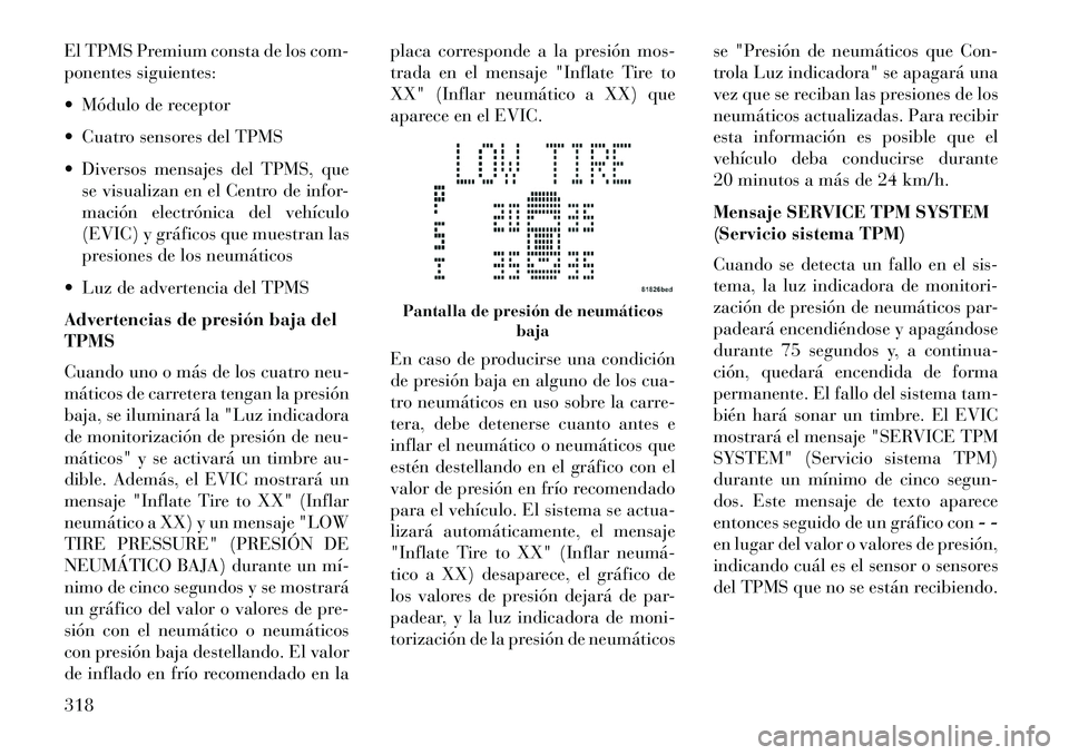Lancia Voyager 2013 Manual de Empleo y Cuidado (in Spanish) El TPMS Premium consta de los com-
ponentes siguientes:
Módulo de receptor
Cuatro sensores del TPMS
Diversos mensajes del TPMS, quese visualizan en el Centro de infor-
mación electrónica del Lancia Voyager 2013 Manual de Empleo y Cuidado (in Spanish) El TPMS Premium consta de los com-
ponentes siguientes:
Módulo de receptor
Cuatro sensores del TPMS
Diversos mensajes del TPMS, quese visualizan en el Centro de infor-
mación electrónica del