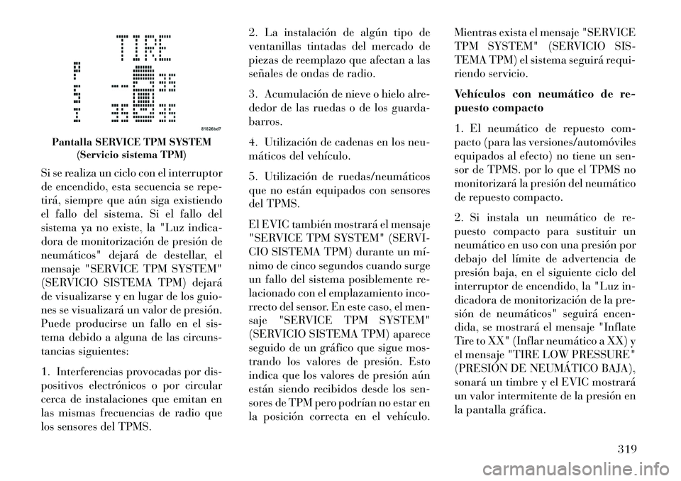 Lancia Voyager 2013 Manual de Empleo y Cuidado (in Spanish) Si se realiza un ciclo con el interruptor
de encendido, esta secuencia se repe-
tirá, siempre que aún siga existiendo
el fallo del sistema. Si el fallo del
sistema ya no existe, la "Luz indica-
dora Lancia Voyager 2013 Manual de Empleo y Cuidado (in Spanish) Si se realiza un ciclo con el interruptor
de encendido, esta secuencia se repe-
tirá, siempre que aún siga existiendo
el fallo del sistema. Si el fallo del
sistema ya no existe, la "Luz indica-
dora