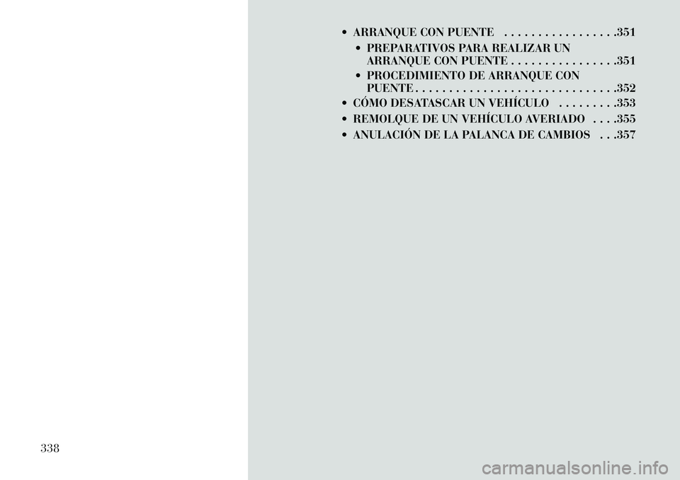 Lancia Voyager 2013  Manual de Empleo y Cuidado (in Spanish)  ARRANQUE CON PUENTE . . . . . . . . . . . . . . . . .351 PREPARATIVOS PARA REALIZAR UNARRANQUE CON PUENTE . . . . . . . . . . . . . . . .351
 PROCEDIMIENTO DE ARRANQUE CON PUENTE . . . . . . . . .