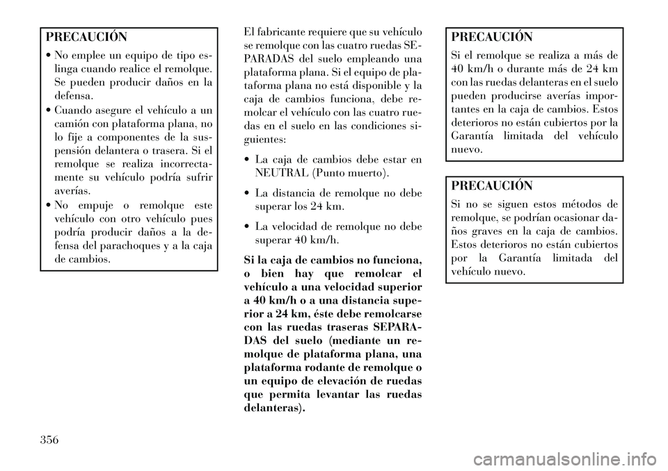 Lancia Voyager 2013 Manual de Empleo y Cuidado (in Spanish) PRECAUCIÓN
No emplee un equipo de tipo es-linga cuando realice el remolque.
Se pueden producir daños en la
defensa.
Cuando asegure el vehículo a un camión con plataforma plana, no
lo fije a co Lancia Voyager 2013 Manual de Empleo y Cuidado (in Spanish) PRECAUCIÓN
No emplee un equipo de tipo es-linga cuando realice el remolque.
Se pueden producir daños en la
defensa.
Cuando asegure el vehículo a un camión con plataforma plana, no
lo fije a co