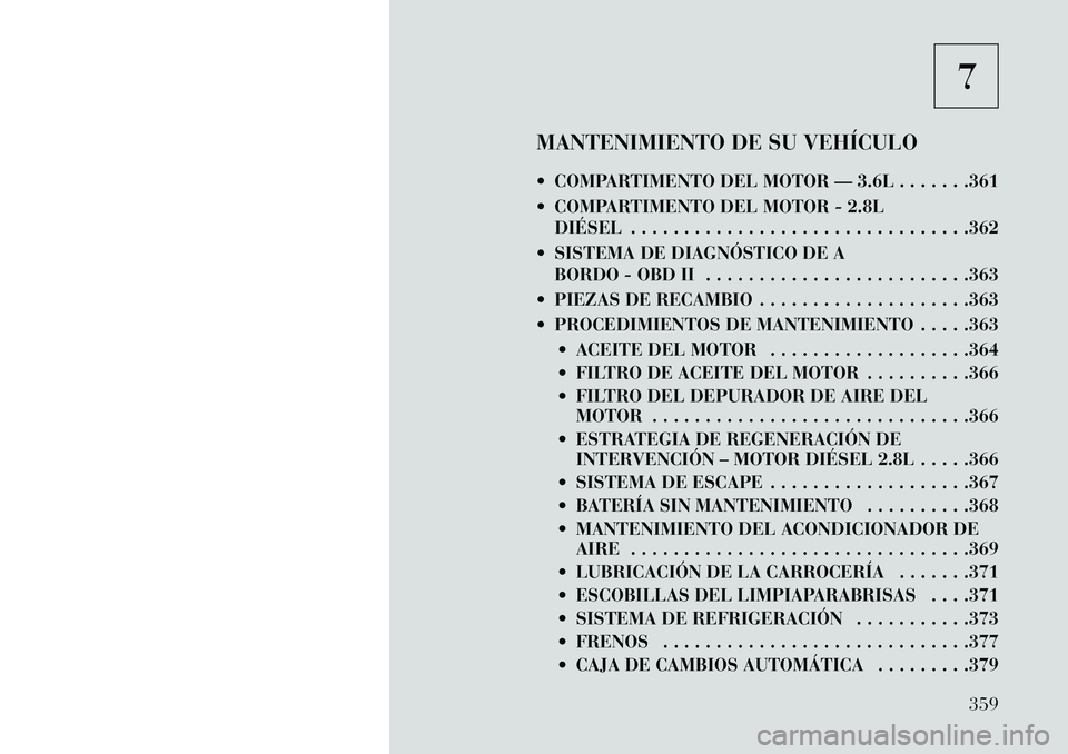 Lancia Voyager 2013 Manual de Empleo y Cuidado (in Spanish) 7
MANTENIMIENTO DE SU VEHÍCULO
COMPARTIMENTO DEL MOTOR — 3.6L . . . . . . .361
COMPARTIMENTO DEL MOTOR - 2.8L DIÉSEL . . . . . . . . . . . . . . . . . . . . . . . . . . . . . . . .362
SISTEM Lancia Voyager 2013 Manual de Empleo y Cuidado (in Spanish) 7
MANTENIMIENTO DE SU VEHÍCULO
COMPARTIMENTO DEL MOTOR — 3.6L . . . . . . .361
COMPARTIMENTO DEL MOTOR - 2.8L DIÉSEL . . . . . . . . . . . . . . . . . . . . . . . . . . . . . . . .362
SISTEM