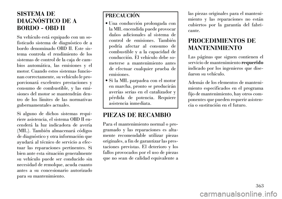 Lancia Voyager 2013 Manual de Empleo y Cuidado (in Spanish) SISTEMA DE
DIAGNÓSTICO DE A
BORDO - OBD II
Su vehículo está equipado con un so-
fisticado sistema de diagnóstico de a
bordo denominado OBD II. Este sis-
tema controla el rendimiento de los
sistema Lancia Voyager 2013 Manual de Empleo y Cuidado (in Spanish) SISTEMA DE
DIAGNÓSTICO DE A
BORDO - OBD II
Su vehículo está equipado con un so-
fisticado sistema de diagnóstico de a
bordo denominado OBD II. Este sis-
tema controla el rendimiento de los
sistema