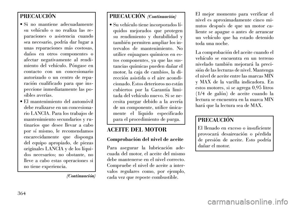 Lancia Voyager 2013 Manual de Empleo y Cuidado (in Spanish) PRECAUCIÓN
Si no mantiene adecuadamentesu vehículo o no realiza las re-
paraciones o asistencia cuando
sea necesario, podría dar lugar a
unas reparaciones más costosas,
daños en otros component Lancia Voyager 2013 Manual de Empleo y Cuidado (in Spanish) PRECAUCIÓN
Si no mantiene adecuadamentesu vehículo o no realiza las re-
paraciones o asistencia cuando
sea necesario, podría dar lugar a
unas reparaciones más costosas,
daños en otros component