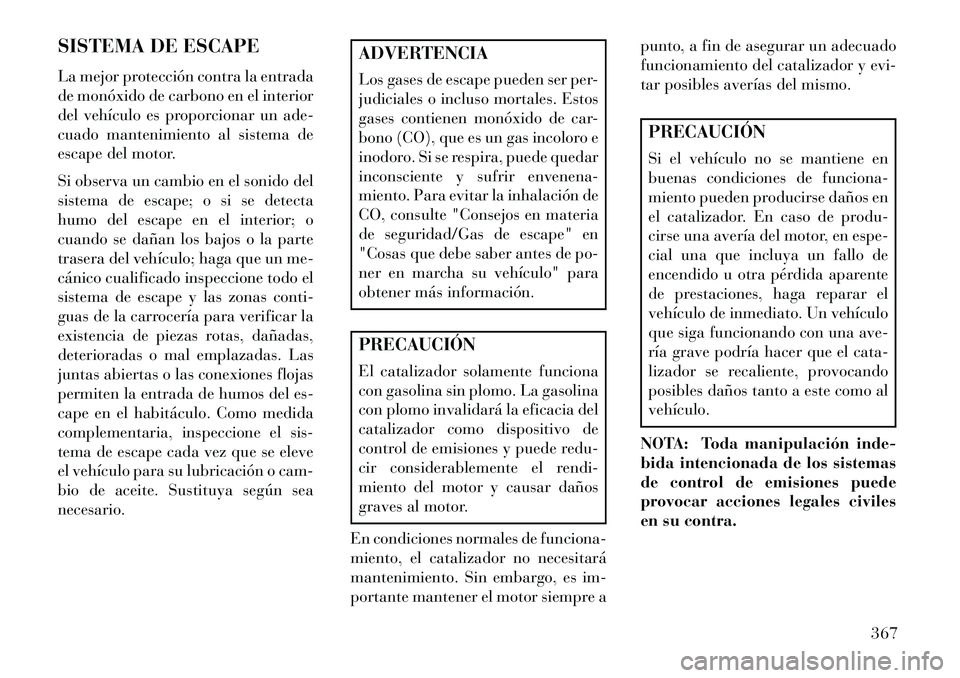 Lancia Voyager 2013 Manual de Empleo y Cuidado (in Spanish) SISTEMA DE ESCAPE
La mejor protección contra la entrada
de monóxido de carbono en el interior
del vehículo es proporcionar un ade-
cuado mantenimiento al sistema de
escape del motor.
Si observa un Lancia Voyager 2013 Manual de Empleo y Cuidado (in Spanish) SISTEMA DE ESCAPE
La mejor protección contra la entrada
de monóxido de carbono en el interior
del vehículo es proporcionar un ade-
cuado mantenimiento al sistema de
escape del motor.
Si observa un