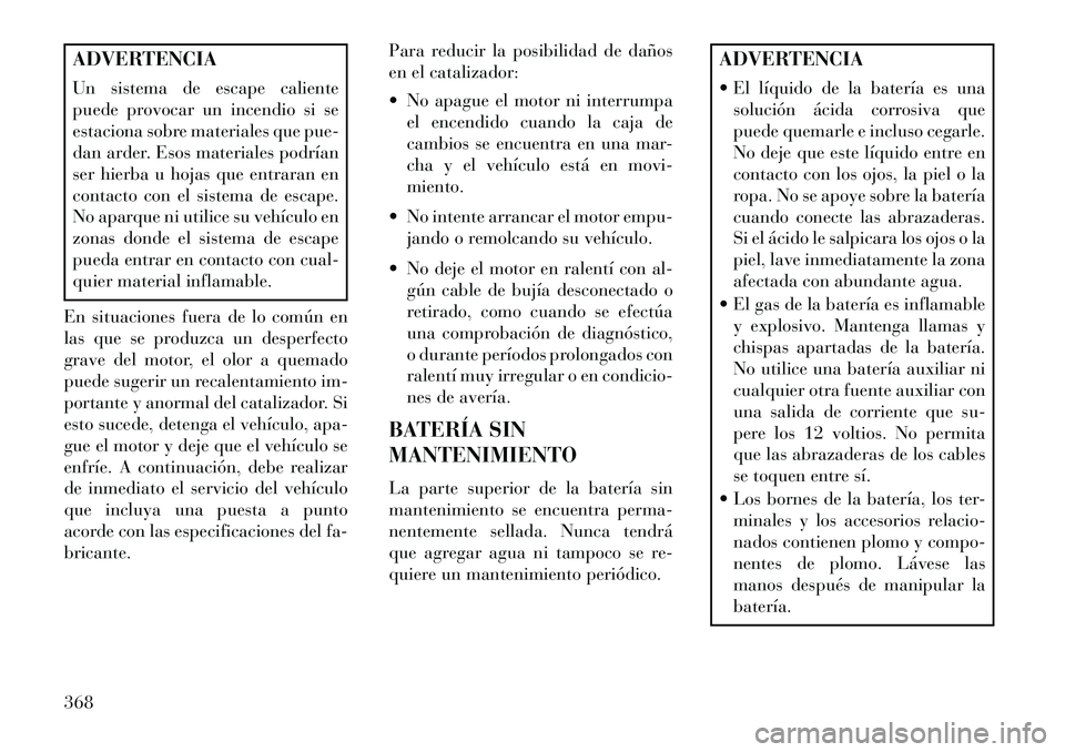 Lancia Voyager 2013 Manual de Empleo y Cuidado (in Spanish) ADVERTENCIA
Un sistema de escape caliente
puede provocar un incendio si se
estaciona sobre materiales que pue-
dan arder. Esos materiales podrían
ser hierba u hojas que entraran en
contacto con el si Lancia Voyager 2013 Manual de Empleo y Cuidado (in Spanish) ADVERTENCIA
Un sistema de escape caliente
puede provocar un incendio si se
estaciona sobre materiales que pue-
dan arder. Esos materiales podrían
ser hierba u hojas que entraran en
contacto con el si