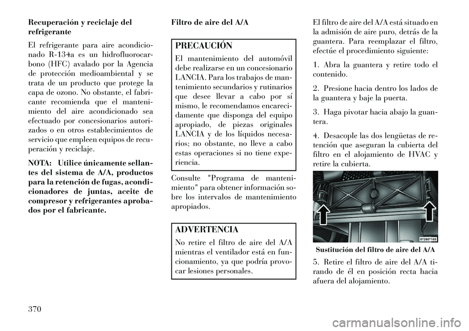 Lancia Voyager 2013 Manual de Empleo y Cuidado (in Spanish) Recuperación y reciclaje del
refrigerante
El refrigerante para aire acondicio-
nado R-134a es un hidrofluorocar-
bono (HFC) avalado por la Agencia
de protección medioambiental y se
trata de un produ Lancia Voyager 2013 Manual de Empleo y Cuidado (in Spanish) Recuperación y reciclaje del
refrigerante
El refrigerante para aire acondicio-
nado R-134a es un hidrofluorocar-
bono (HFC) avalado por la Agencia
de protección medioambiental y se
trata de un produ