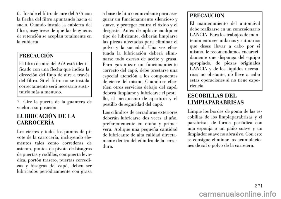 Lancia Voyager 2013 Manual de Empleo y Cuidado (in Spanish) 6. Instale el filtro de aire del A/A con
la flecha del filtro apuntando hacia el
suelo. Cuando instale la cubierta del
filtro, asegúrese de que las lengüetas
de retención se acoplan totalmente en
l Lancia Voyager 2013 Manual de Empleo y Cuidado (in Spanish) 6. Instale el filtro de aire del A/A con
la flecha del filtro apuntando hacia el
suelo. Cuando instale la cubierta del
filtro, asegúrese de que las lengüetas
de retención se acoplan totalmente en
l