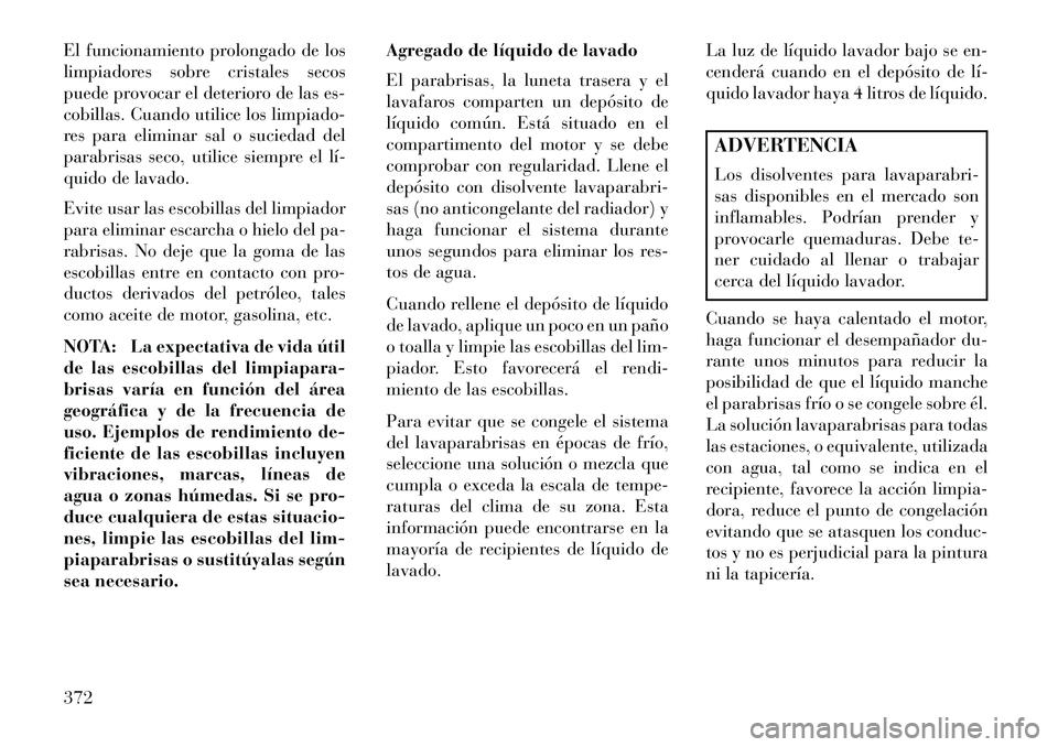 Lancia Voyager 2013 Manual de Empleo y Cuidado (in Spanish) El funcionamiento prolongado de los
limpiadores sobre cristales secos
puede provocar el deterioro de las es-
cobillas. Cuando utilice los limpiado-
res para eliminar sal o suciedad del
parabrisas seco Lancia Voyager 2013 Manual de Empleo y Cuidado (in Spanish) El funcionamiento prolongado de los
limpiadores sobre cristales secos
puede provocar el deterioro de las es-
cobillas. Cuando utilice los limpiado-
res para eliminar sal o suciedad del
parabrisas seco
