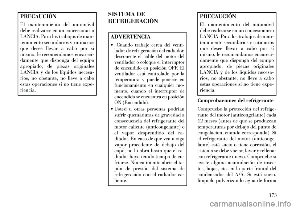 Lancia Voyager 2013 Manual de Empleo y Cuidado (in Spanish) PRECAUCIÓN
El mantenimiento del automóvil
debe realizarse en un concesionario
LANCIA. Para los trabajos de man-
tenimiento secundarios y rutinarios
que desee llevar a cabo por sí
mismo, le recomend Lancia Voyager 2013 Manual de Empleo y Cuidado (in Spanish) PRECAUCIÓN
El mantenimiento del automóvil
debe realizarse en un concesionario
LANCIA. Para los trabajos de man-
tenimiento secundarios y rutinarios
que desee llevar a cabo por sí
mismo, le recomend