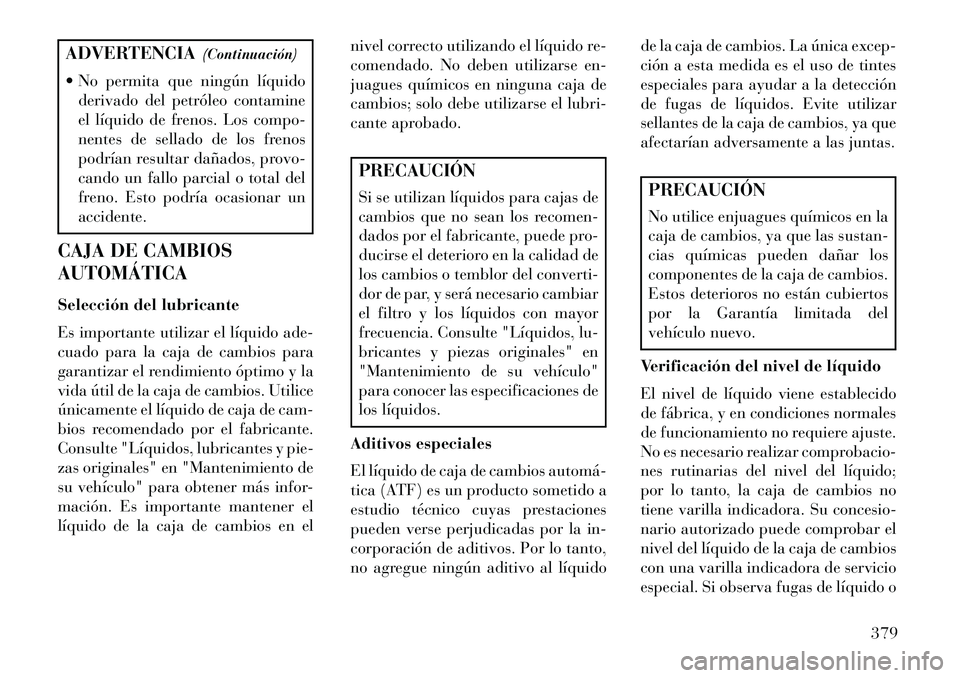 Lancia Voyager 2013 Manual de Empleo y Cuidado (in Spanish) ADVERTENCIA(Continuación)
No permita que ningún líquido derivado del petróleo contamine
el líquido de frenos. Los compo-
nentes de sellado de los frenos
podrían resultar dañados, provo-
cando Lancia Voyager 2013 Manual de Empleo y Cuidado (in Spanish) ADVERTENCIA(Continuación)
No permita que ningún líquido derivado del petróleo contamine
el líquido de frenos. Los compo-
nentes de sellado de los frenos
podrían resultar dañados, provo-
cando